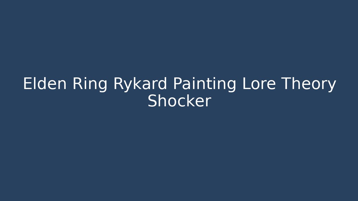 Elden Ring Rykard Painting Lore Theory Shocker - Celivion