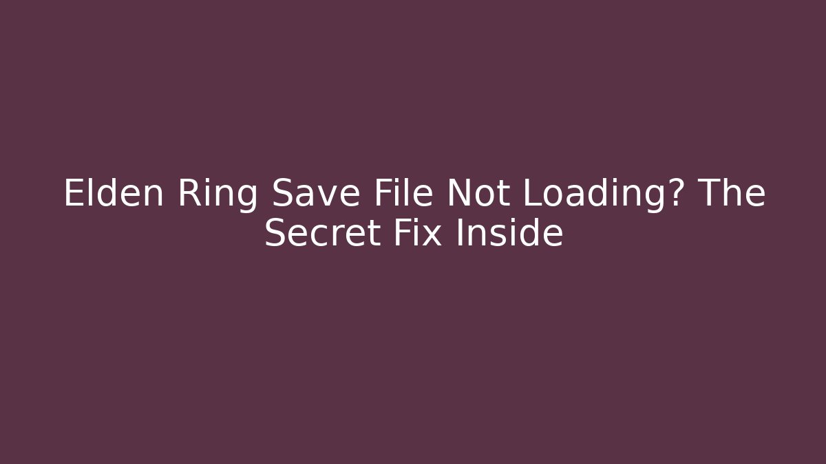Elden Ring Save File Not Loading? The Secret Fix Inside