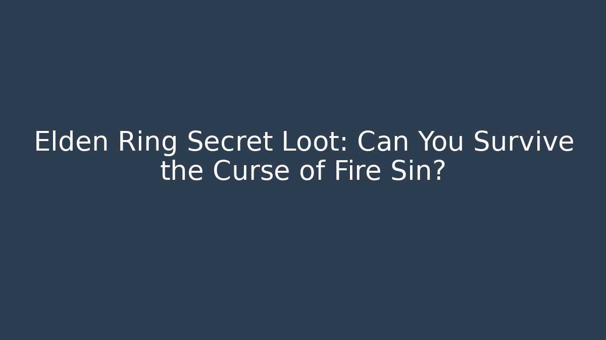 Elden Ring Secret Loot: Can You Survive the Curse of Fire Sin?