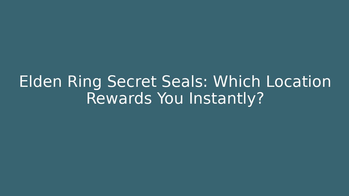 Elden Ring Secret Seals: Which Location Rewards You Instantly?