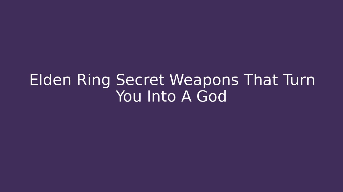 Elden Ring Secret Weapons That Turn You Into A God