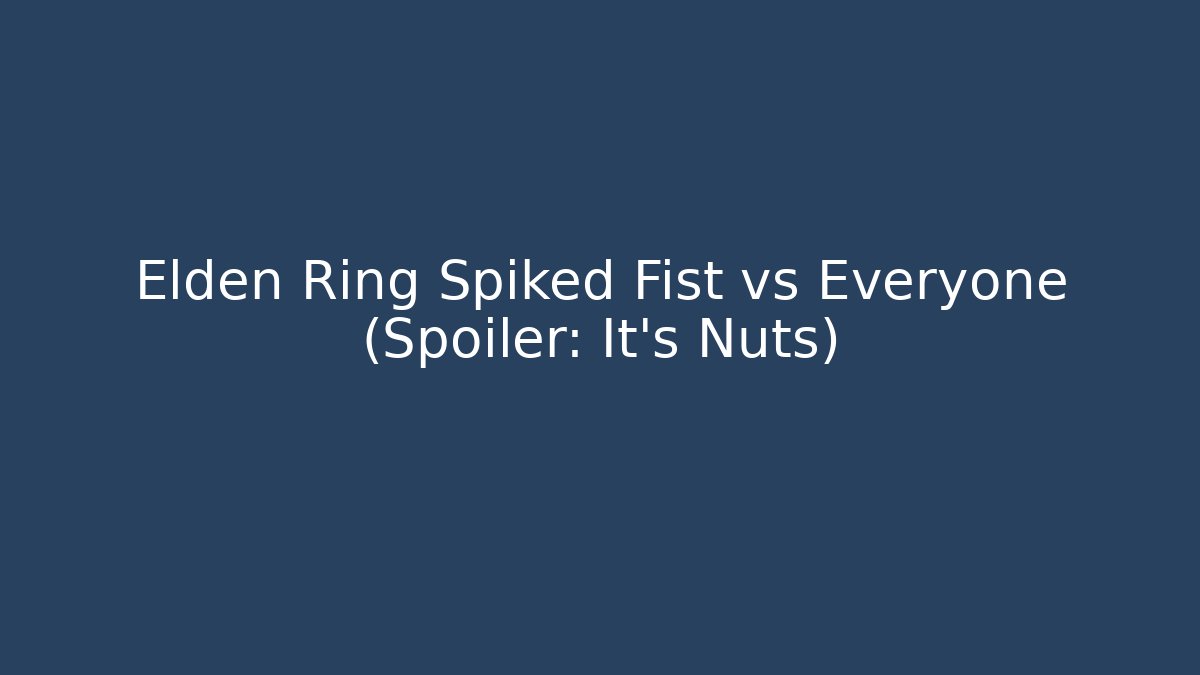 Elden Ring Spiked Fist vs Everyone (Spoiler: It’s Nuts)