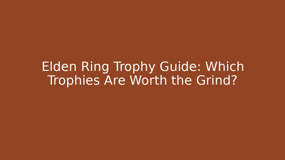Elden Ring Trophy Guide: Which Trophies Are Worth the Grind?