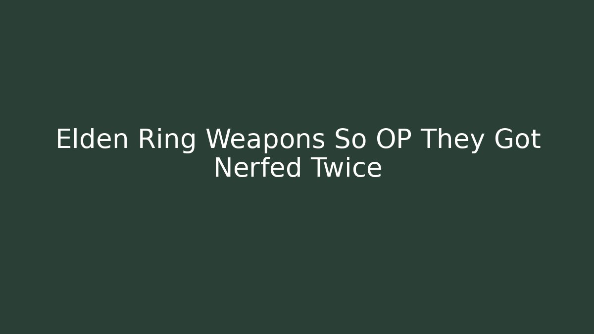 Elden Ring Weapons So OP They Got Nerfed Twice