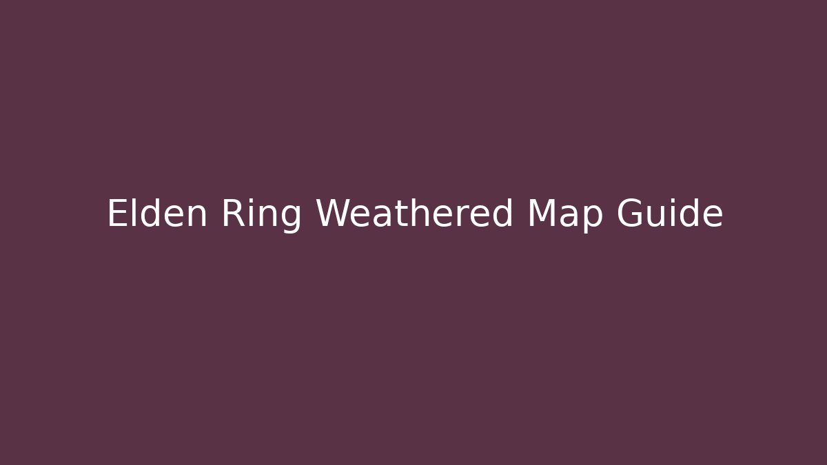 Elden Ring Weathered Map Guide