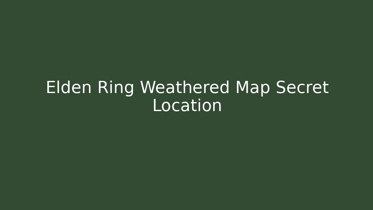 Elden Ring Weathered Map Secret Location