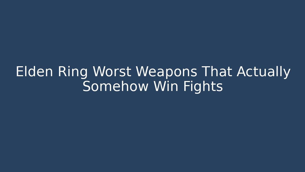 Elden Ring Worst Weapons That Actually Somehow Win Fights