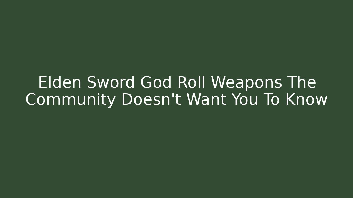 Elden Sword God Roll Weapons The Community Doesn't Want You To Know