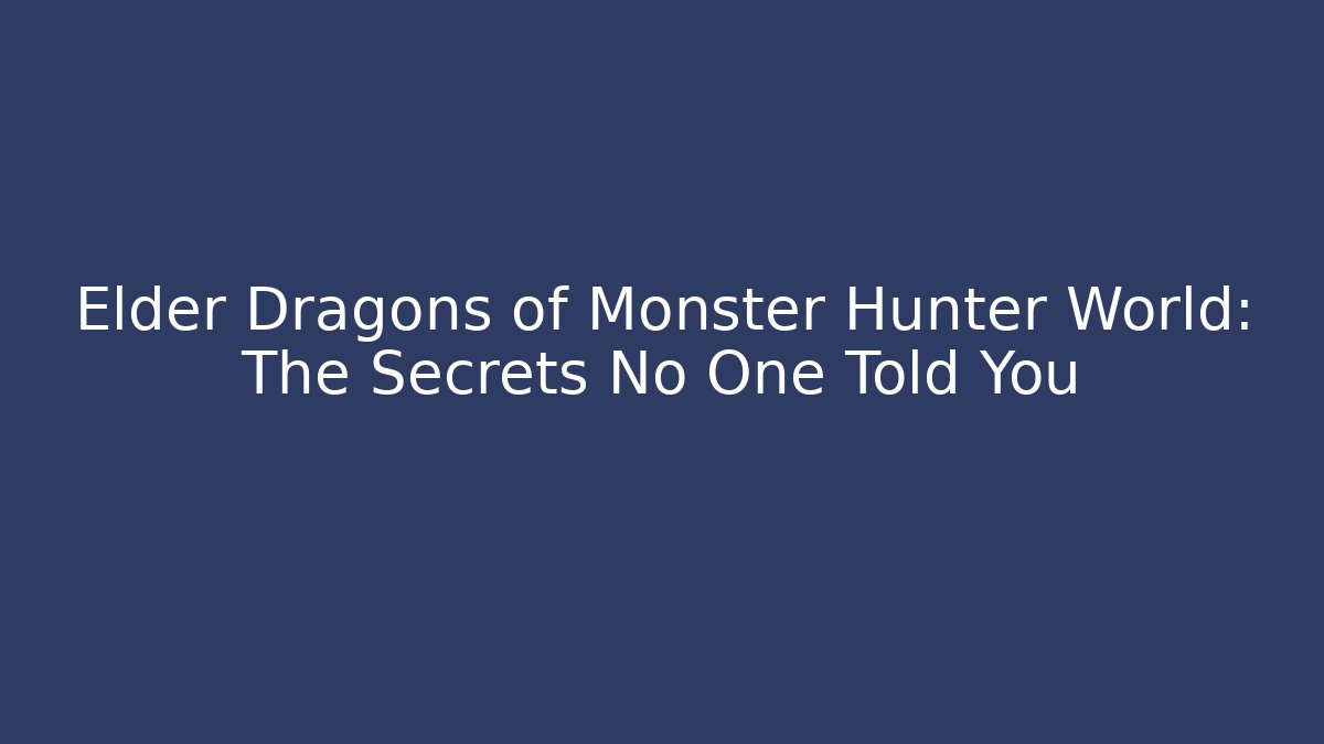 Elder Dragons of Monster Hunter World: The Secrets No One Told You