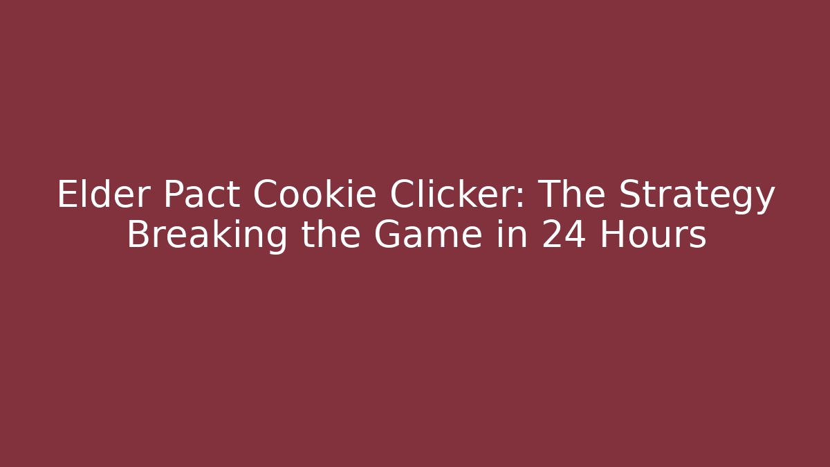 Elder Pact Cookie Clicker: The Strategy Breaking the Game in 24 Hours