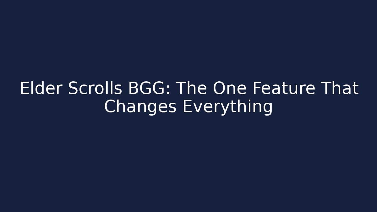 Elder Scrolls BGG: The One Feature That Changes Everything