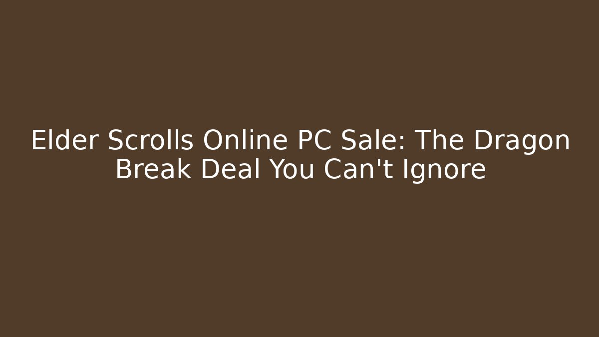 Elder Scrolls Online PC Sale: The Dragon Break Deal You Can't Ignore