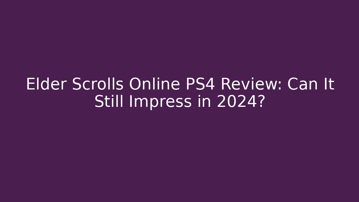 Elder Scrolls Online PS4 Review: Can It Still Impress in 2024?