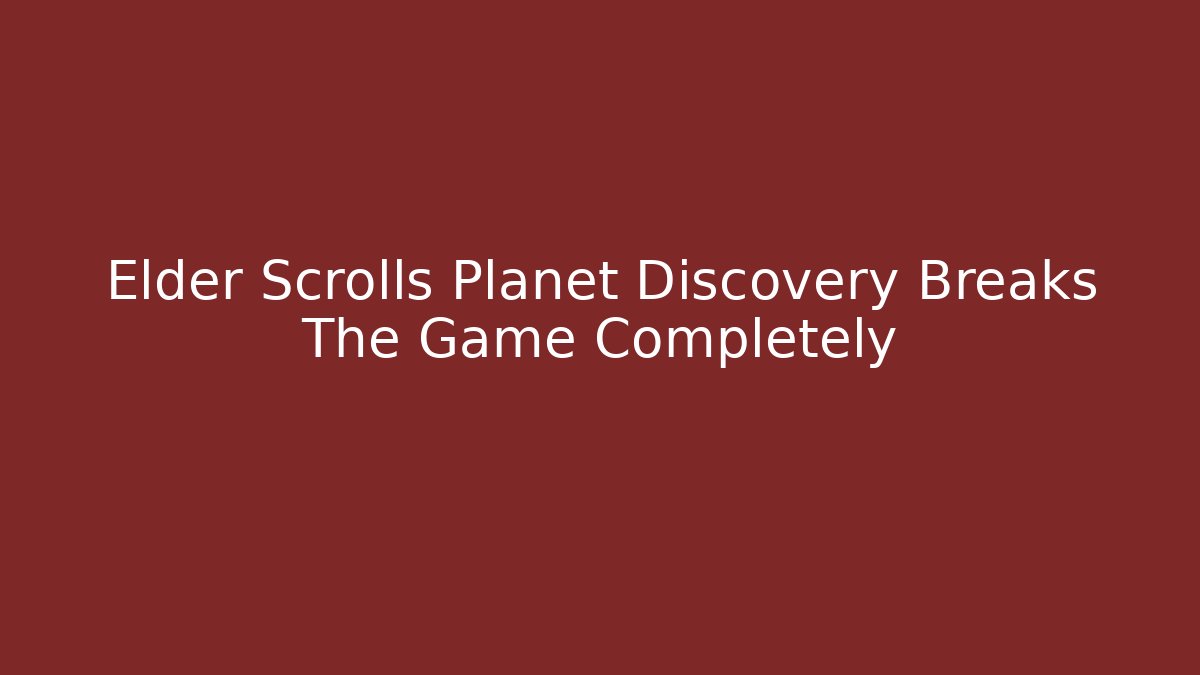 Elder Scrolls Planet Discovery Breaks The Game Completely