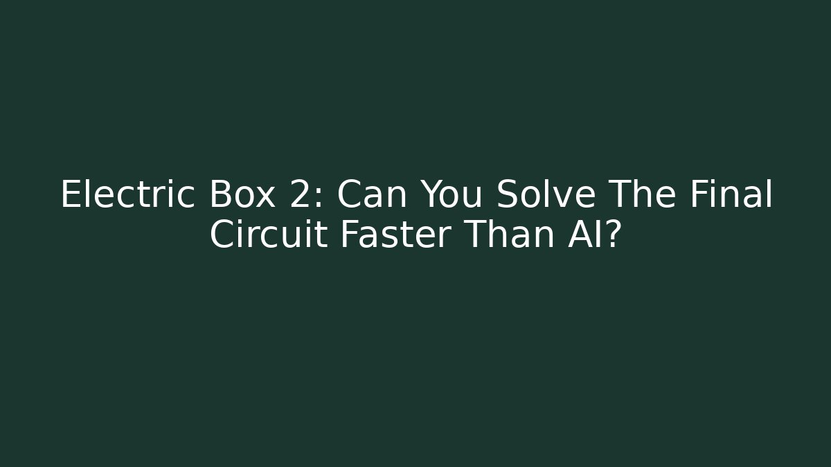 Electric Box 2: Can You Solve The Final Circuit Faster Than AI?