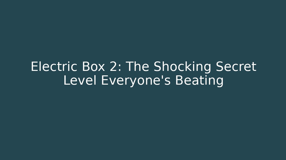 Electric Box 2: The Shocking Secret Level Everyone’s Beating