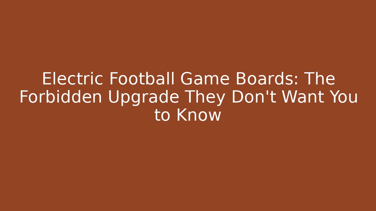 Electric Football Game Boards: The Forbidden Upgrade They Don’t Want You to Know
