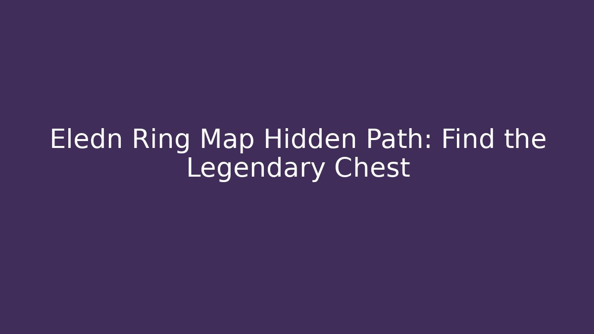 Eledn Ring Map Hidden Path: Find the Legendary Chest
