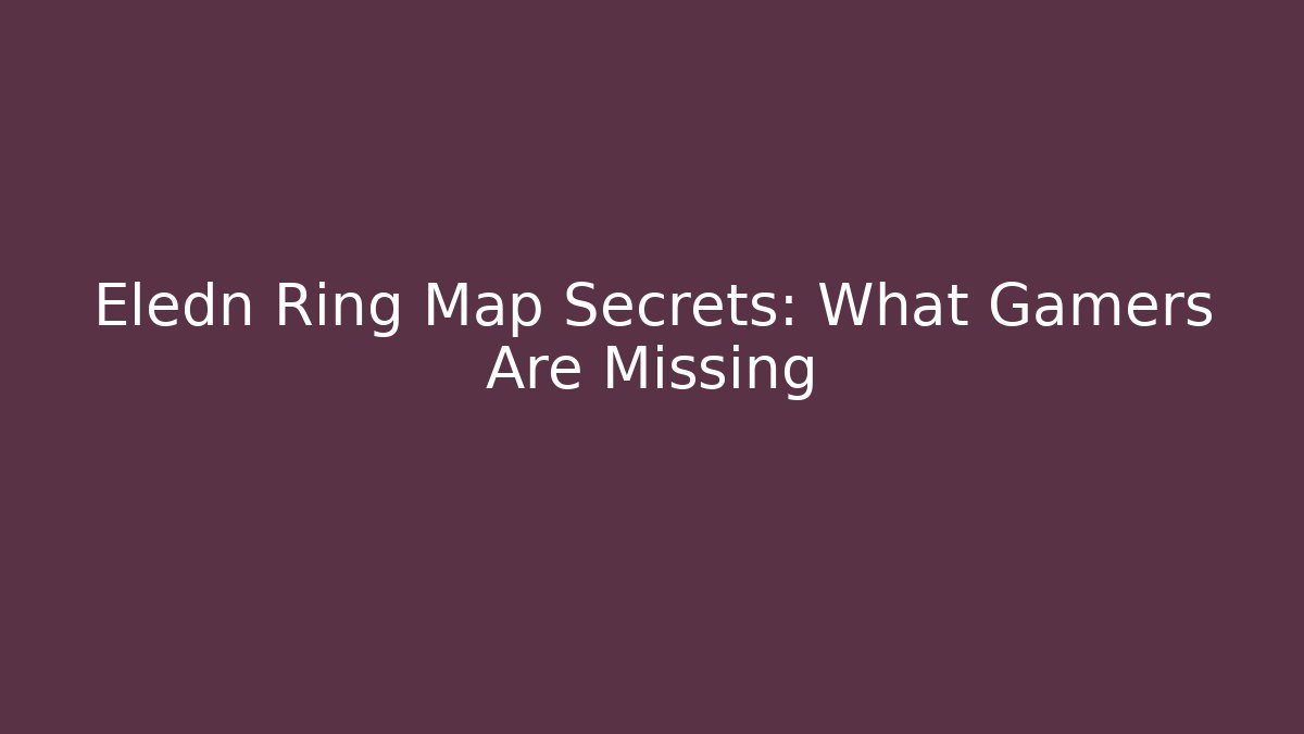 Eledn Ring Map Secrets: What Gamers Are Missing
