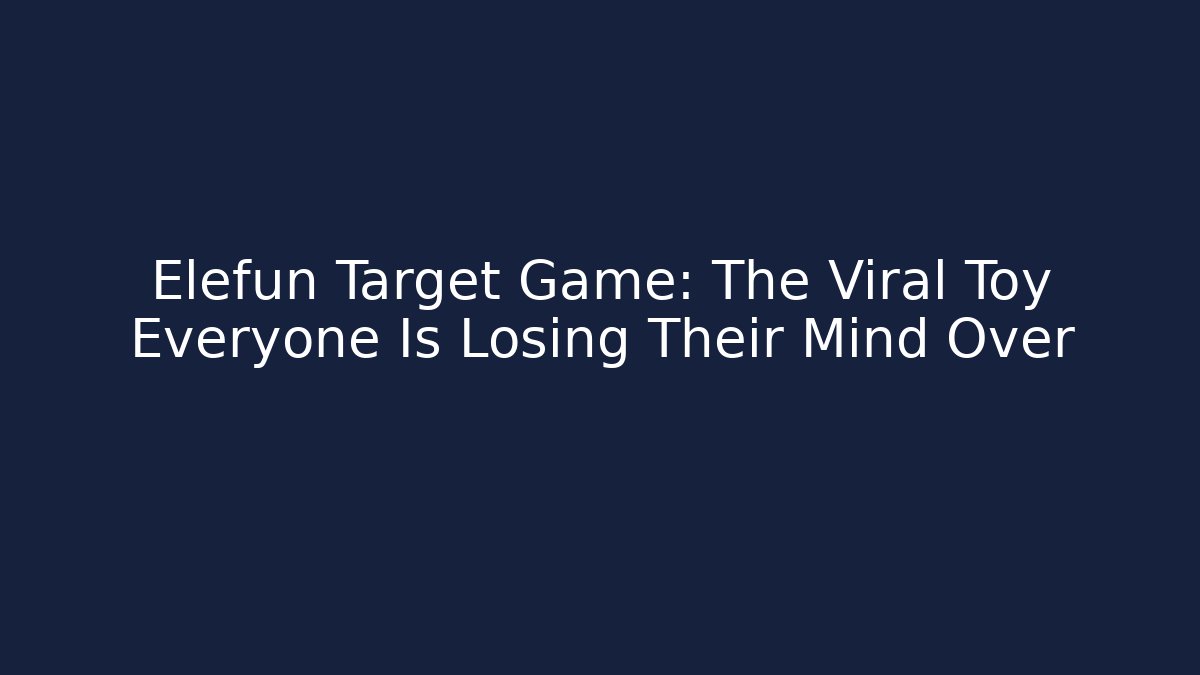 Elefun Target Game: The Viral Toy Everyone Is Losing Their Mind Over