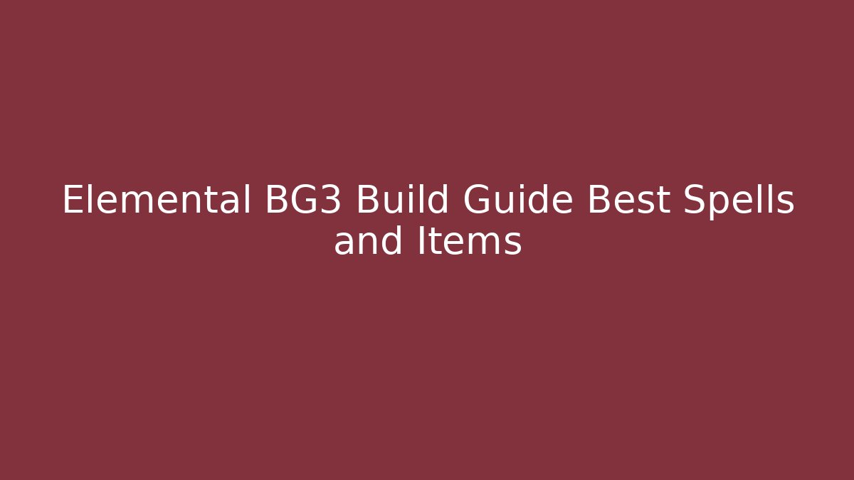 Elemental BG3 Build Guide Best Spells and Items