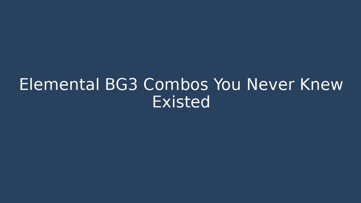 Elemental BG3 Combos You Never Knew Existed