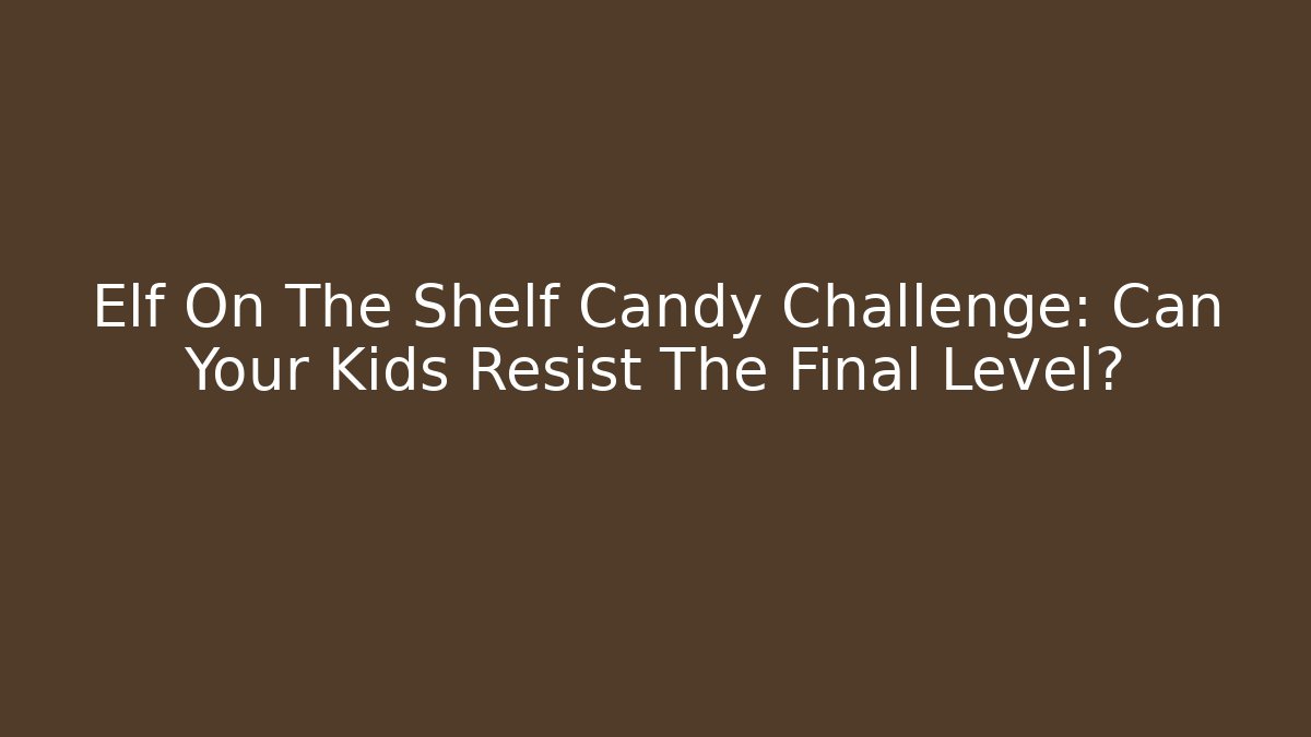 Elf On The Shelf Candy Challenge: Can Your Kids Resist The Final Level?