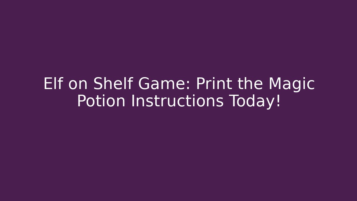 Elf on Shelf Game: Print the Magic Potion Instructions Today! - Celivion