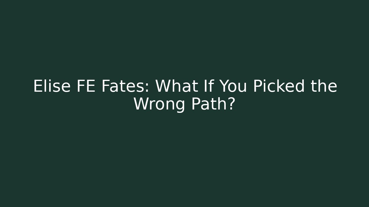Elise FE Fates: What If You Picked the Wrong Path?