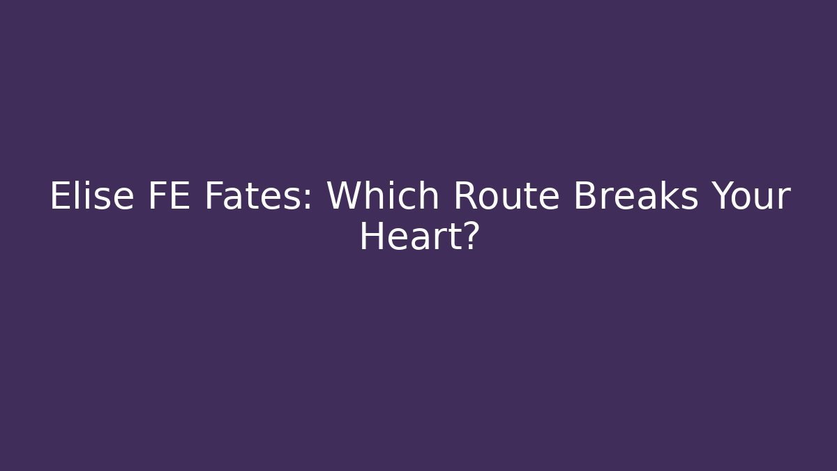 Elise FE Fates: Which Route Breaks Your Heart?