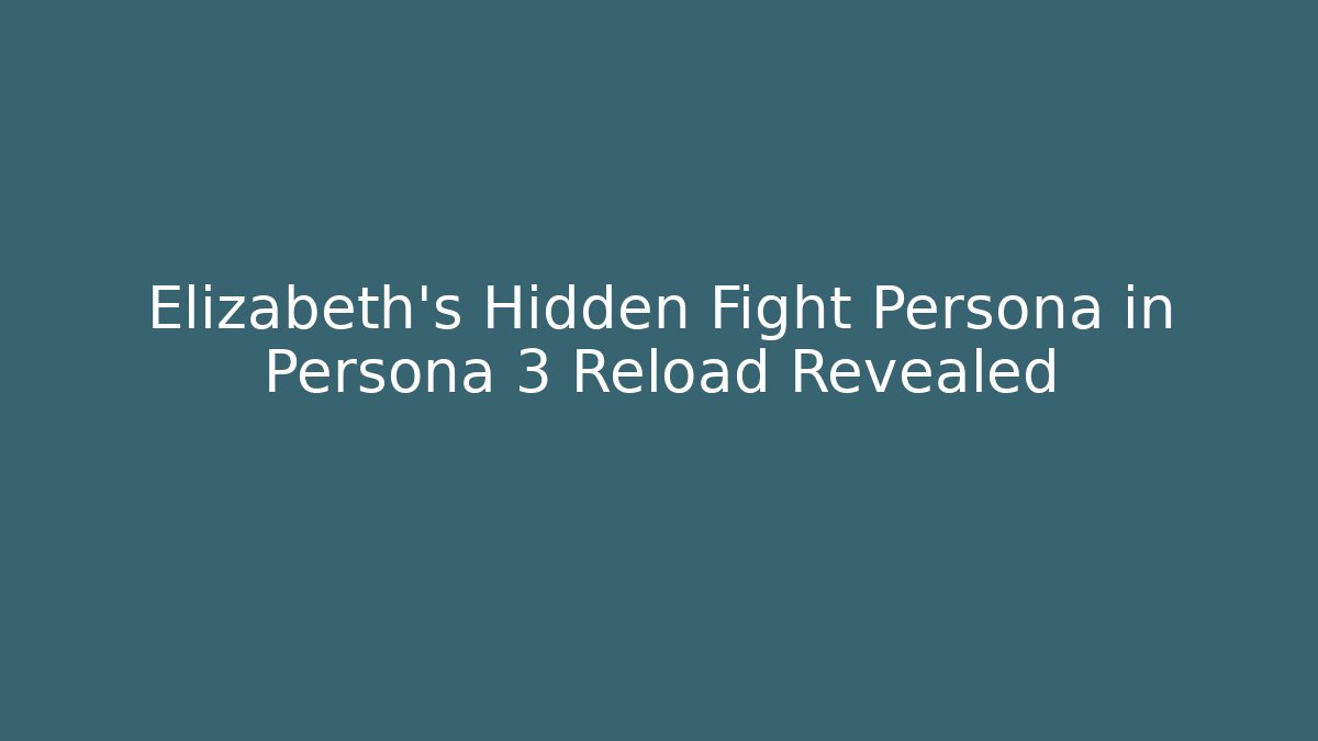 Elizabeth's Hidden Fight Persona in Persona 3 Reload Revealed