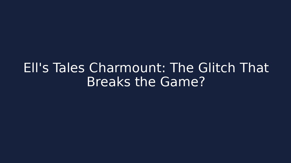 Ell's Tales Charmount: The Glitch That Breaks the Game?