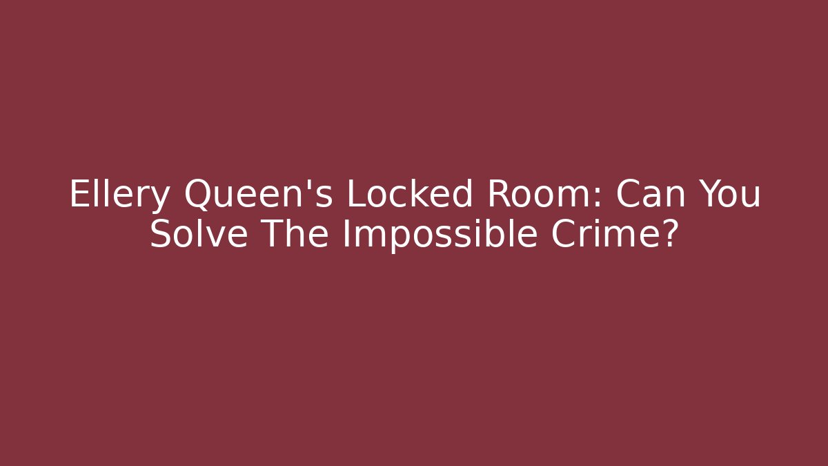 Ellery Queen's Locked Room: Can You Solve The Impossible Crime?