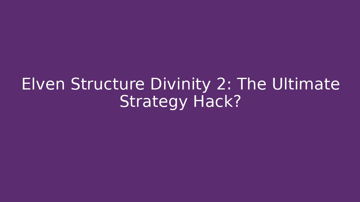 Elven Structure Divinity 2: The Ultimate Strategy Hack?