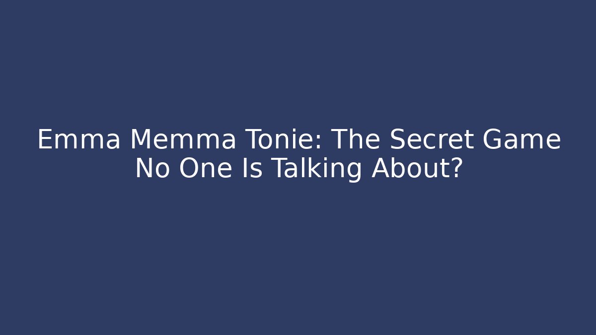 Emma Memma Tonie: The Secret Game No One Is Talking About?