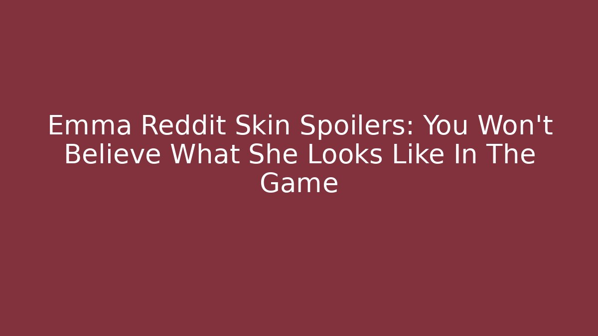Emma Reddit Skin Spoilers: You Won't Believe What She Looks Like In The Game