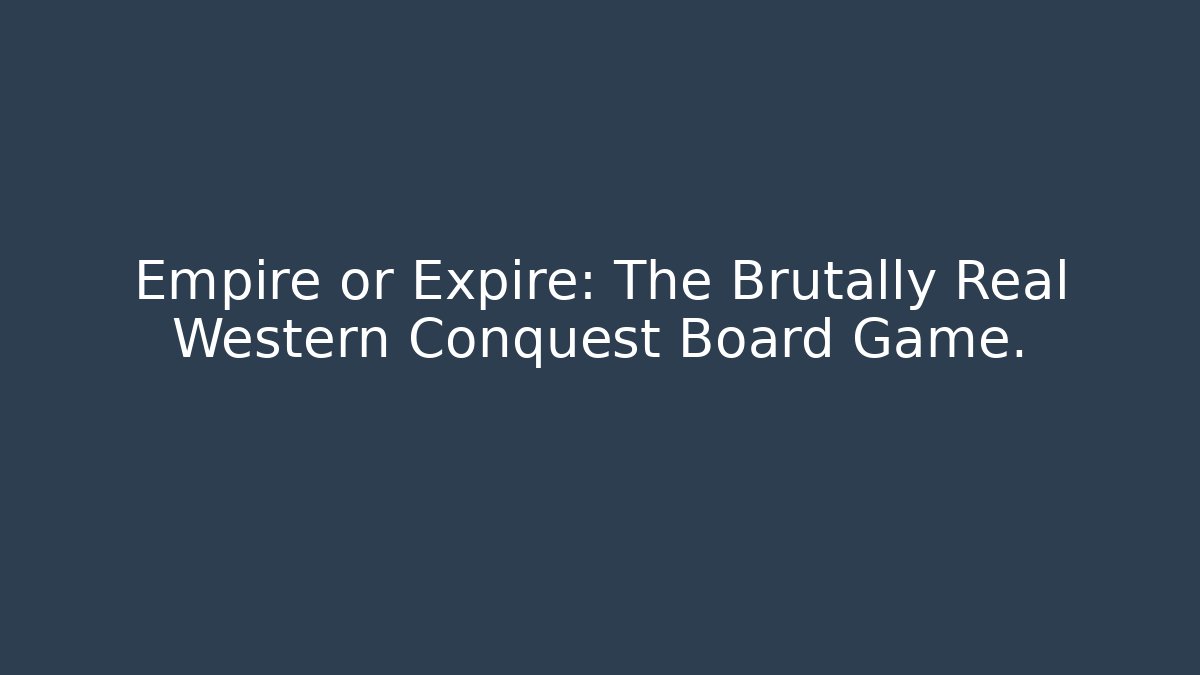 Empire or Expire: The Brutally Real Western Conquest Board Game.