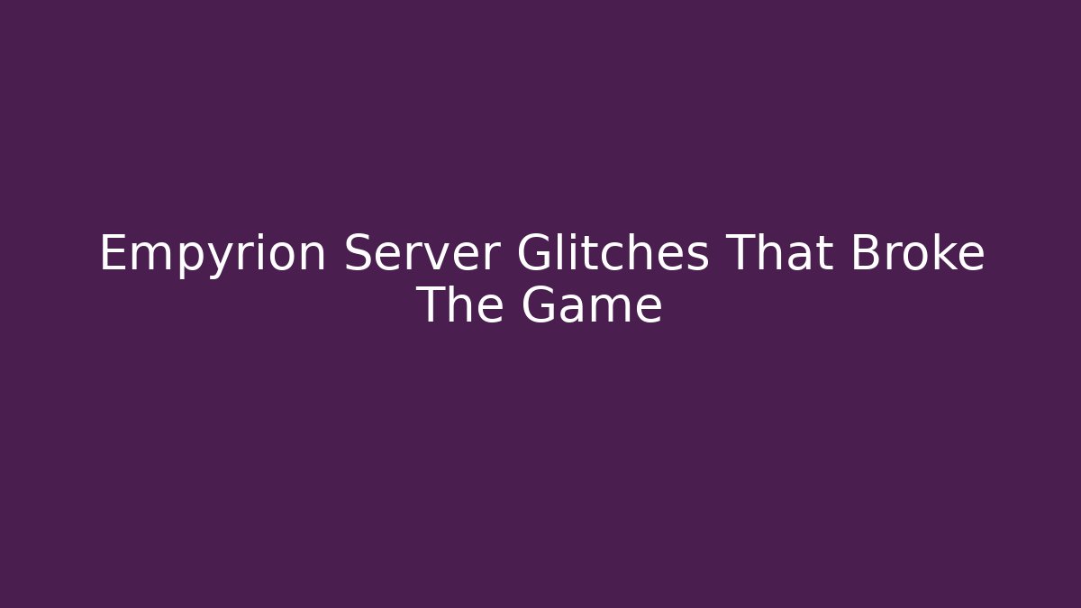 Empyrion Server Glitches That Broke The Game