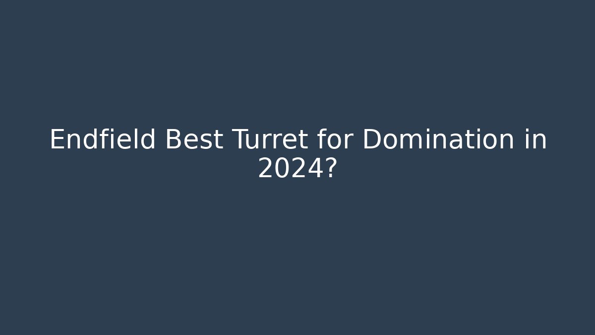 Endfield Best Turret for Domination in 2024?