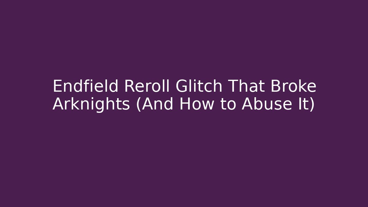 Endfield Reroll Glitch That Broke Arknights (And How to Abuse It)