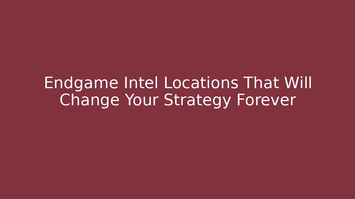 Endgame Intel Locations That Will Change Your Strategy Forever