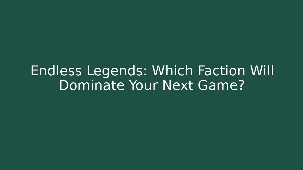 Endless Legends: Which Faction Will Dominate Your Next Game?