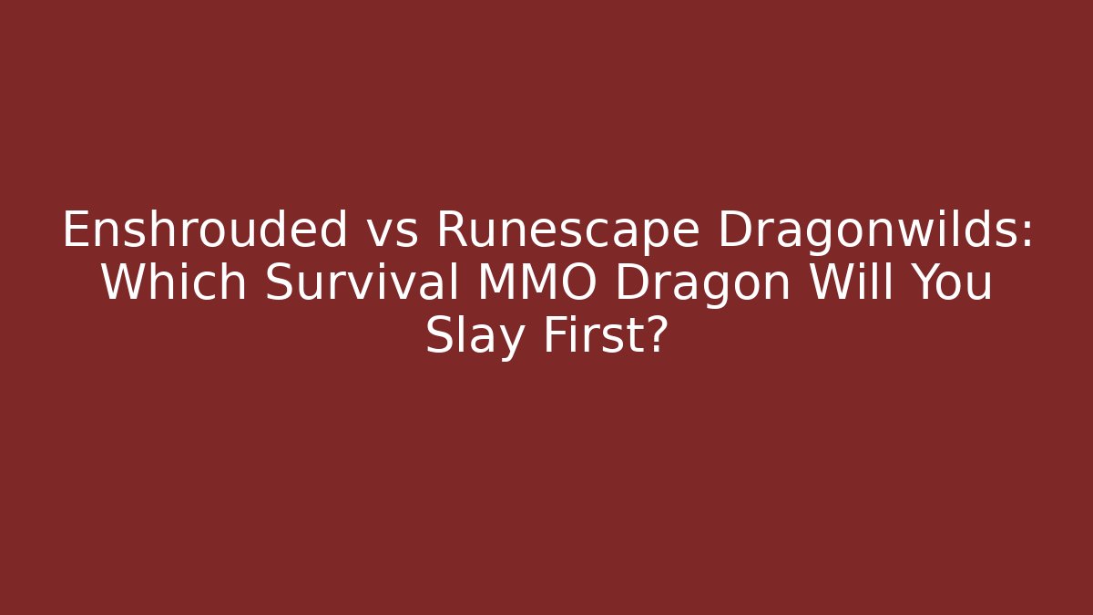 Enshrouded vs Runescape Dragonwilds: Which Survival MMO Dragon Will You Slay First?