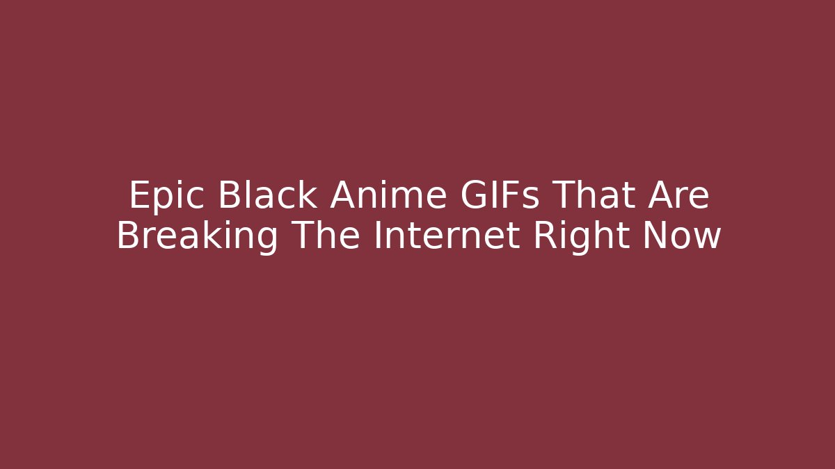 Epic Black Anime GIFs That Are Breaking The Internet Right Now