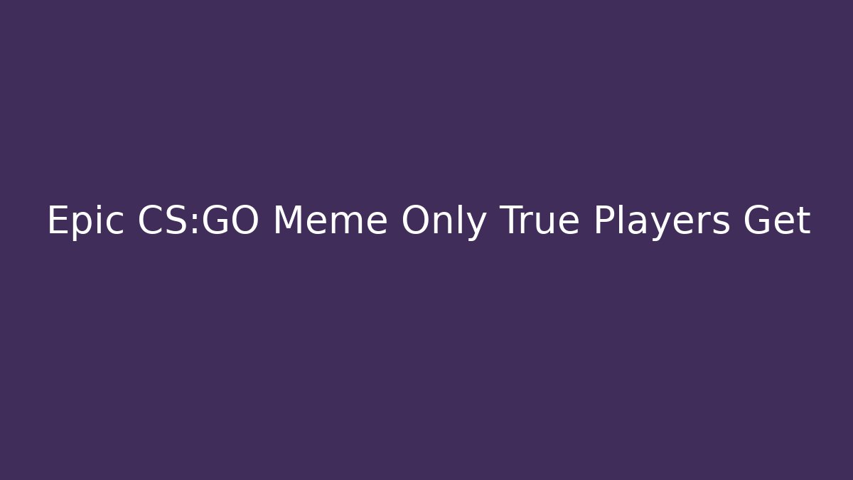 Epic CS:GO Meme Only True Players Get