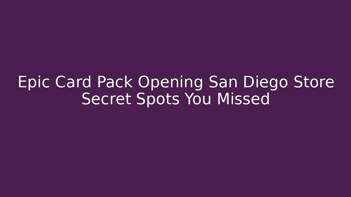 Epic Card Pack Opening San Diego Store Secret Spots You Missed