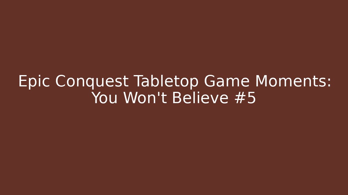Epic Conquest Tabletop Game Moments: You Won't Believe #5