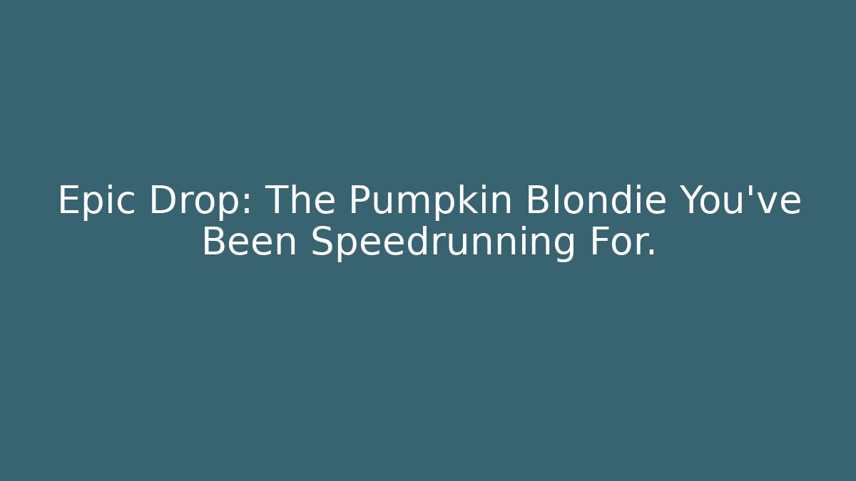 Epic Drop: The Pumpkin Blondie You've Been Speedrunning For.