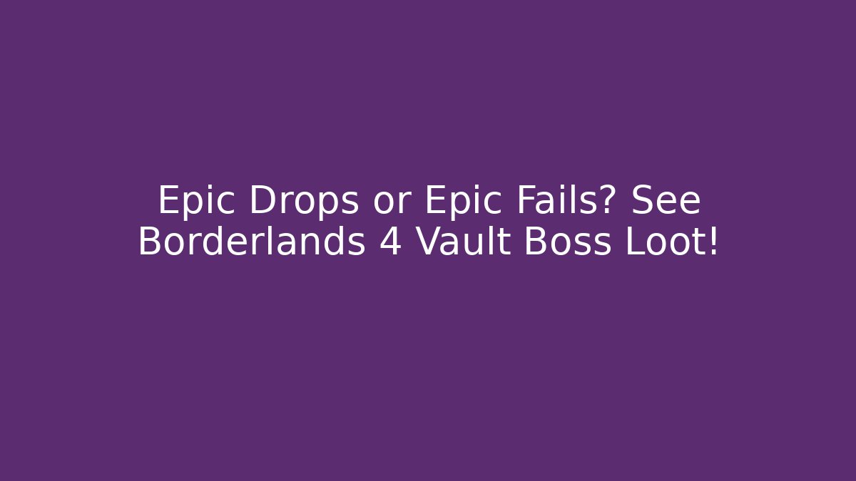 Epic Drops or Epic Fails? See Borderlands 4 Vault Boss Loot!