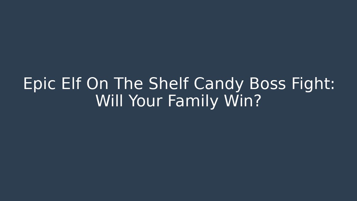 Epic Elf On The Shelf Candy Boss Fight: Will Your Family Win?